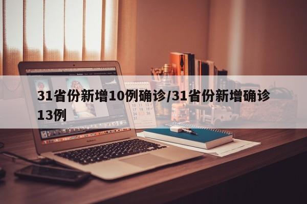 31省份新增10例确诊/31省份新增确诊13例