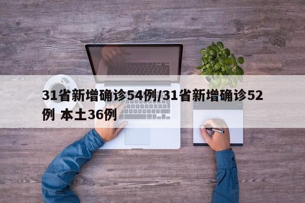 31省新增确诊54例/31省新增确诊52例 本土36例