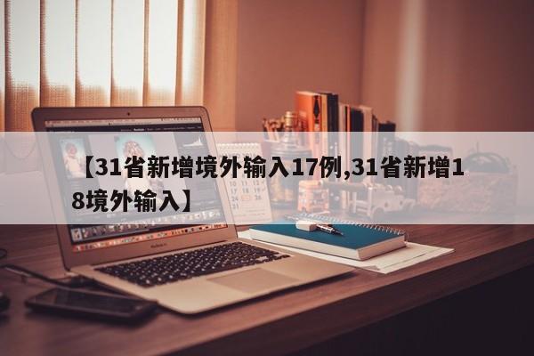 【31省新增境外输入17例,31省新增18境外输入】