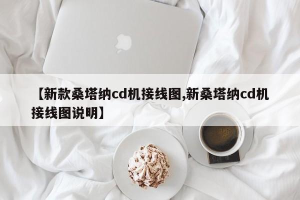 【新款桑塔纳cd机接线图,新桑塔纳cd机接线图说明】