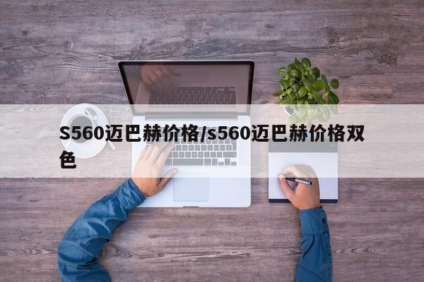 S560迈巴赫价格/s560迈巴赫价格双色