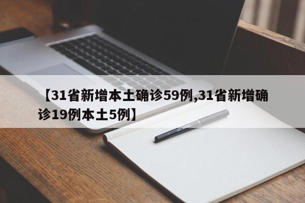 【31省新增本土确诊59例,31省新增确诊19例本土5例】