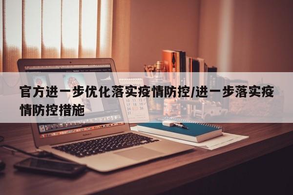 官方进一步优化落实疫情防控/进一步落实疫情防控措施