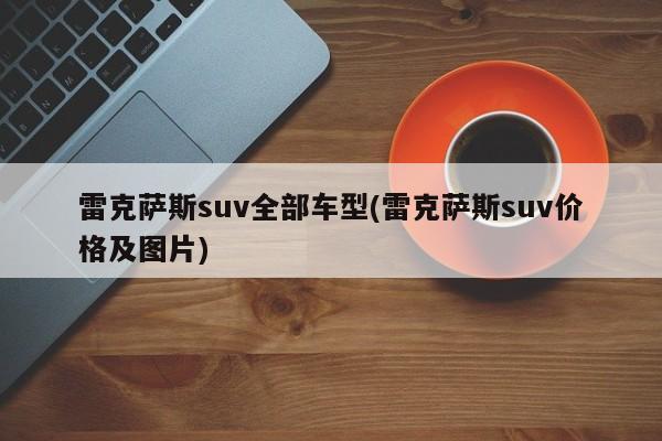 雷克萨斯suv全部车型(雷克萨斯suv价格及图片)