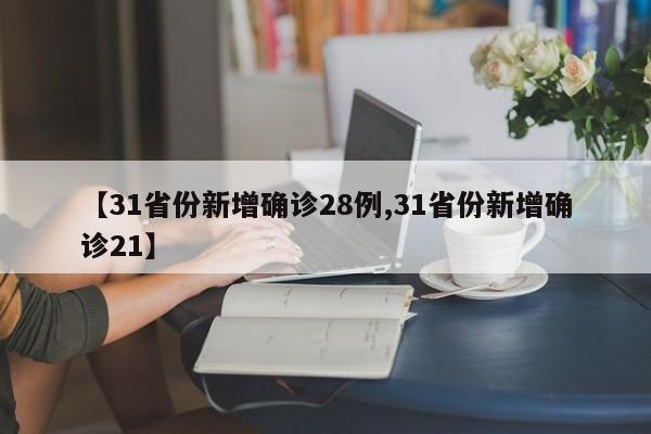 【31省份新增确诊28例,31省份新增确诊21】