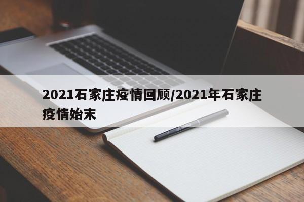 2021石家庄疫情回顾/2021年石家庄疫情始末