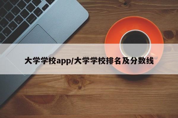 大学学校app/大学学校排名及分数线