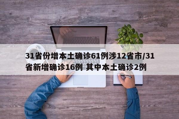 31省份增本土确诊61例涉12省市/31省新增确诊16例 其中本土确诊2例