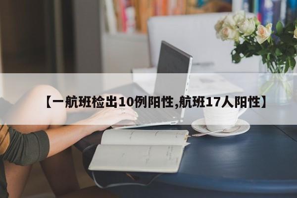 【一航班检出10例阳性,航班17人阳性】