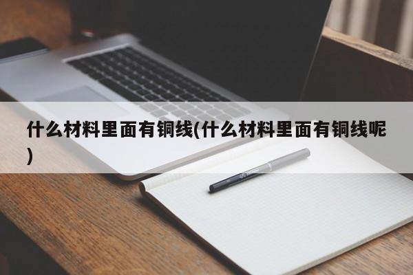 什么材料里面有铜线(什么材料里面有铜线呢)
