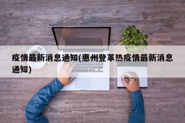 疫情最新消息通知(惠州登革热疫情最新消息通知)