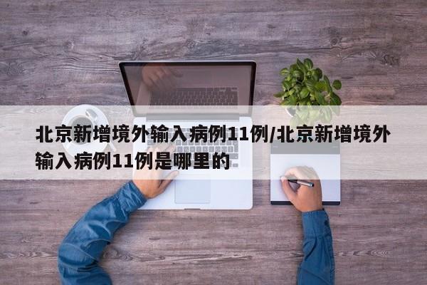 北京新增境外输入病例11例/北京新增境外输入病例11例是哪里的