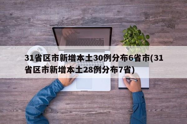 31省区市新增本土30例分布6省市(31省区市新增本土28例分布7省)