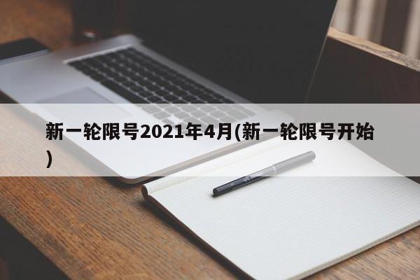 新一轮限号2021年4月(新一轮限号开始)