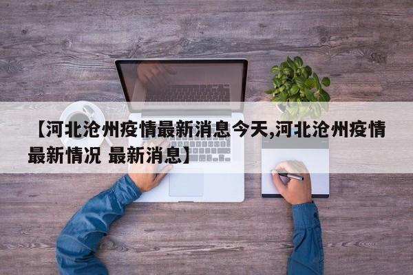 【河北沧州疫情最新消息今天,河北沧州疫情最新情况 最新消息】