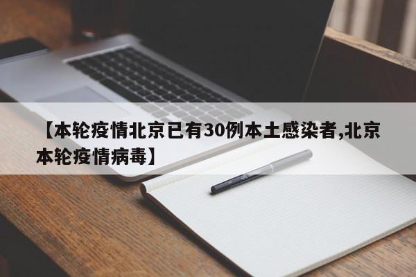【本轮疫情北京已有30例本土感染者,北京本轮疫情病毒】