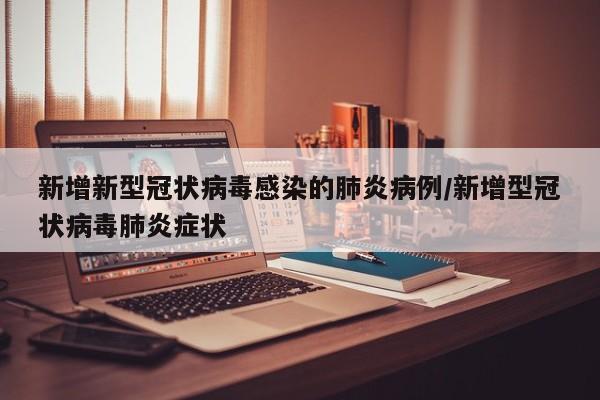新增新型冠状病毒感染的肺炎病例/新增型冠状病毒肺炎症状