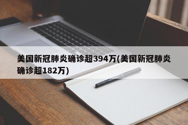 美国新冠肺炎确诊超394万(美国新冠肺炎确诊超182万)