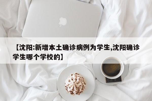 【沈阳:新增本土确诊病例为学生,沈阳确诊学生哪个学校的】