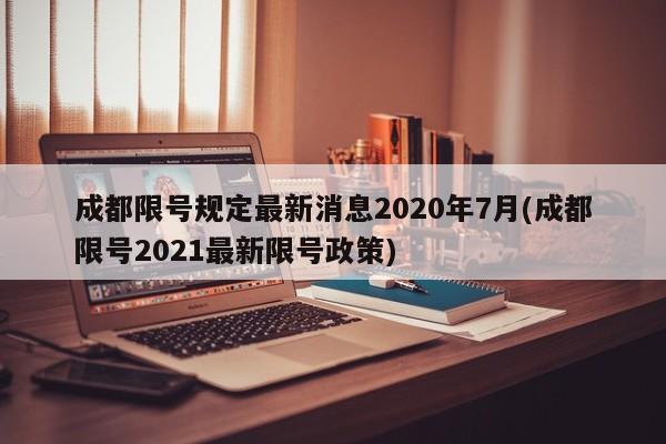 成都限号规定最新消息2020年7月(成都限号2021最新限号政策)