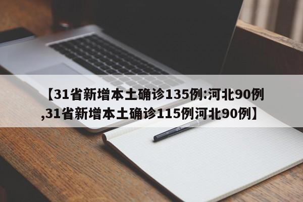 【31省新增本土确诊135例:河北90例,31省新增本土确诊115例河北90例】