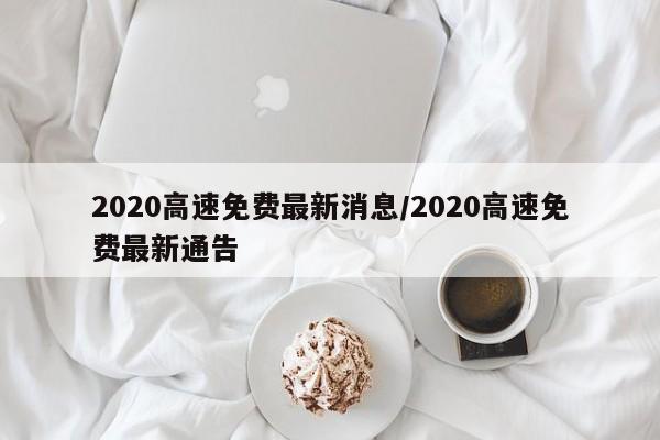 2020高速免费最新消息/2020高速免费最新通告