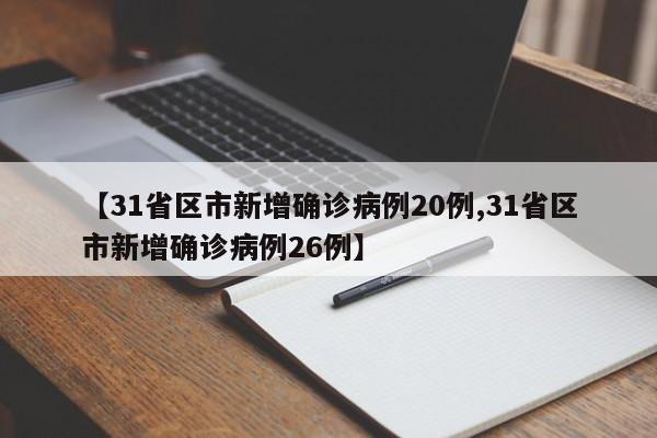 【31省区市新增确诊病例20例,31省区市新增确诊病例26例】