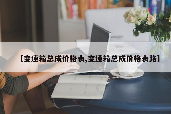 【变速箱总成价格表,变速箱总成价格表路】