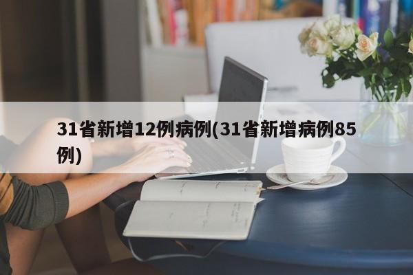 31省新增12例病例(31省新增病例85例)