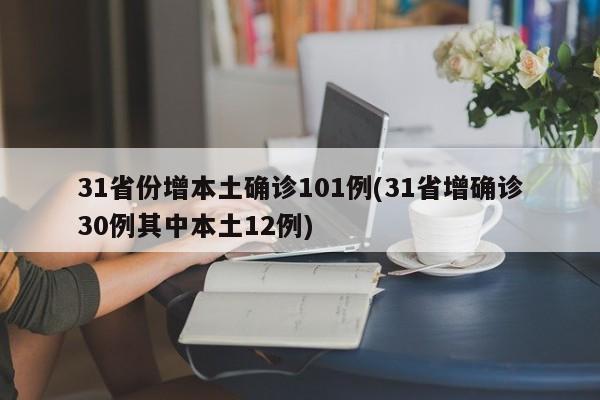 31省份增本土确诊101例(31省增确诊30例其中本土12例)
