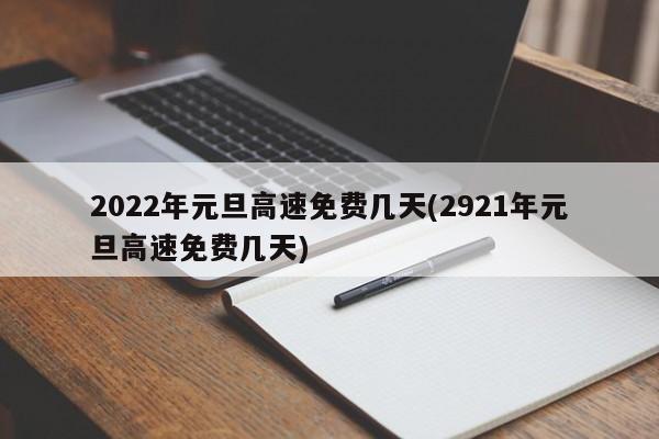2022年元旦高速免费几天(2921年元旦高速免费几天)