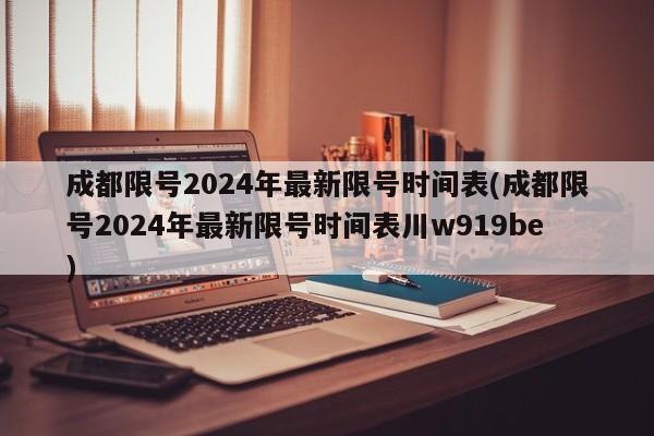 成都限号2024年最新限号时间表(成都限号2024年最新限号时间表川w919be)