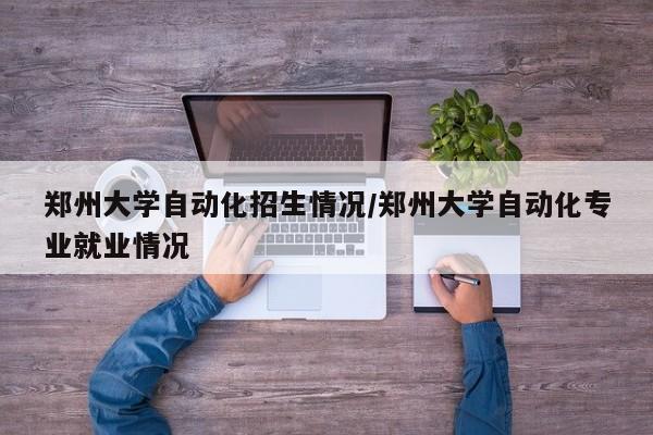 郑州大学自动化招生情况/郑州大学自动化专业就业情况